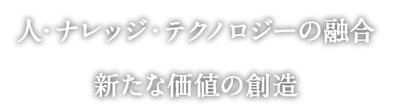 人・ナレッジ・テクノロジーの融合 新たな価値の創造